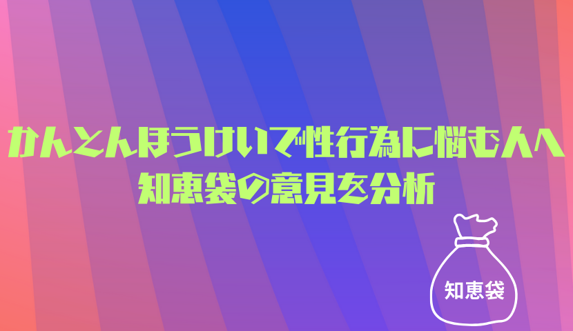かんとんほうけいで性行為に悩む人へ｜知恵袋の意見を分析